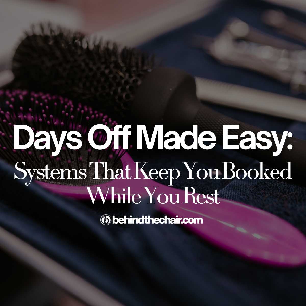 Days Off Made Easy Systems That Keep You Booked While You Rest text overlay on hairbrushes