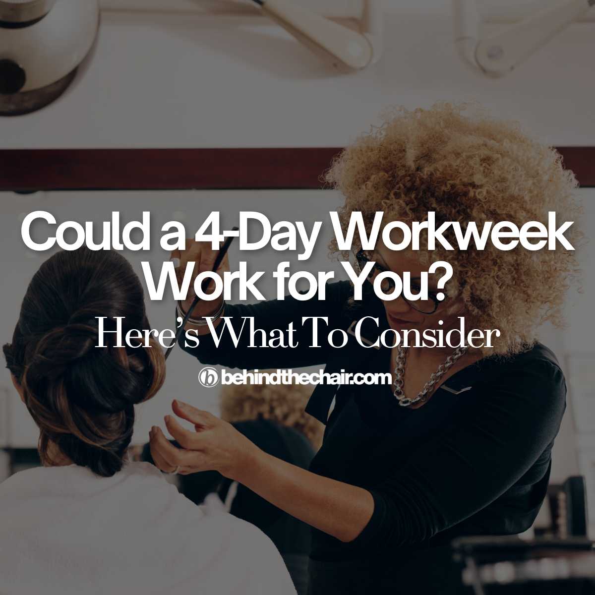 Stylist curling hair with the text overlay Could a 4-Day Workweek Work for You? Here's What To Consider