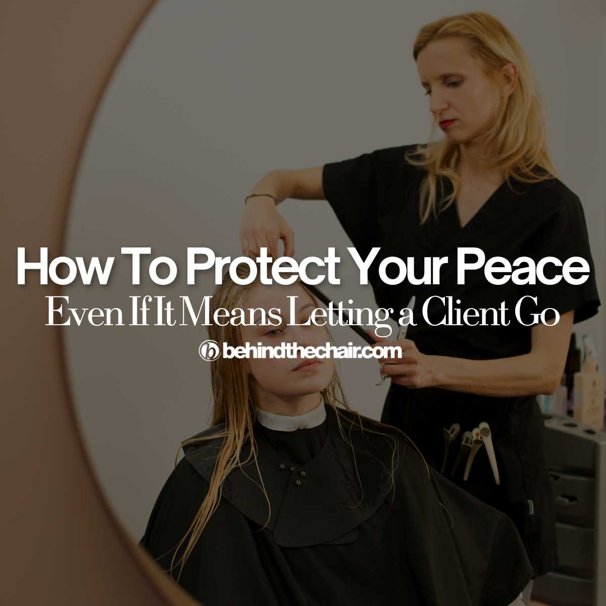 stylist working with the text overlay how to “Protect Your Peace — Even If It Means Letting a Client Go.”